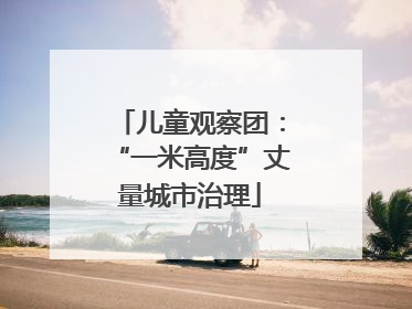 儿童观察团：“一米高度”丈量城市治理